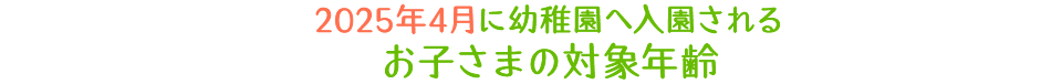 2025年4月に幼稚園へ入園されるお子さまの対象年齢