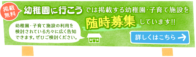 《掲載無料》幼稚園に行こうでは掲載する幼稚園・子育て施設を随時募集しています!!幼稚園・子育て施設の利用を検討されている方々に広く告知できます。ぜひご検討ください。［詳しくはこちら→]